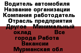 Водитель автомобиля › Название организации ­ Компания-работодатель › Отрасль предприятия ­ Другое › Минимальный оклад ­ 8 000 - Все города Работа » Вакансии   . Мурманская обл.,Оленегорск г.